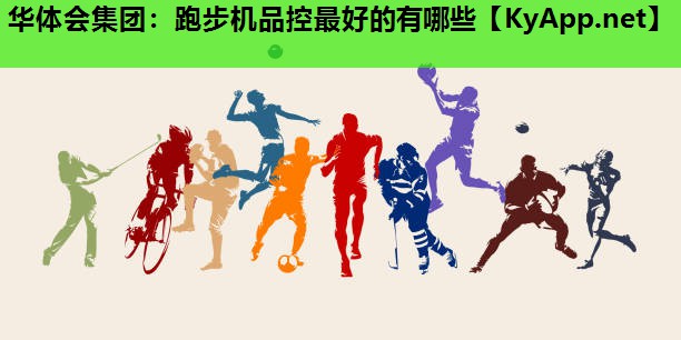 华体会集团：跑步机品控最好的有哪些