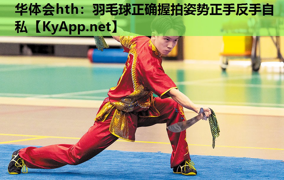 华体会hth：羽毛球正确握拍姿势正手反手自私