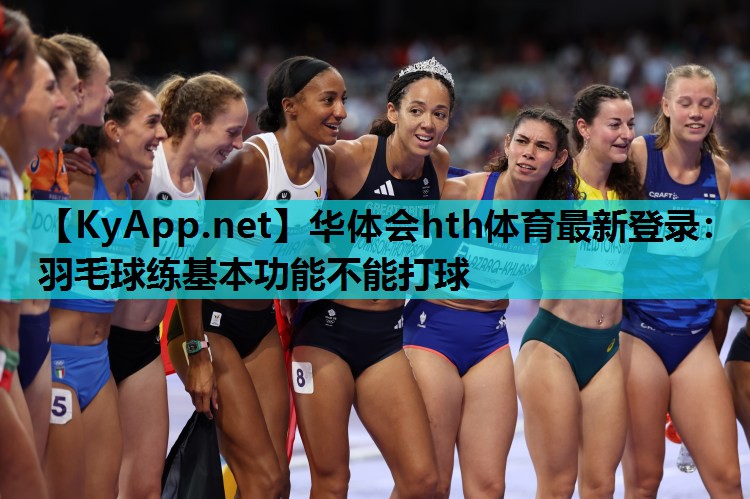 华体会hth体育最新登录：羽毛球练基本功能不能打球
