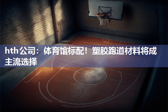 体育馆标配！塑胶跑道材料将成主流选择