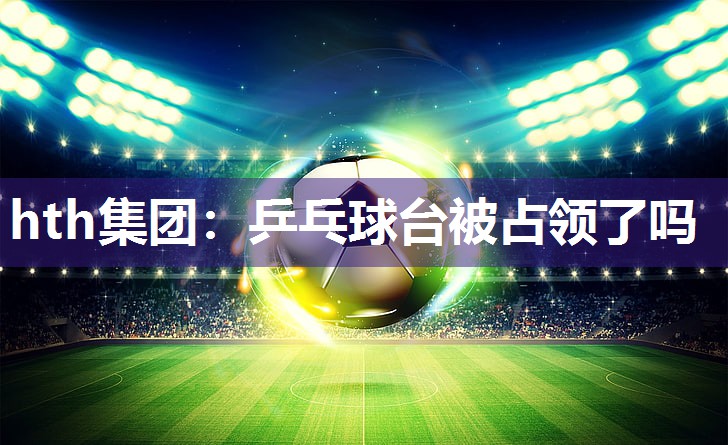 乒乓球台被占领了吗