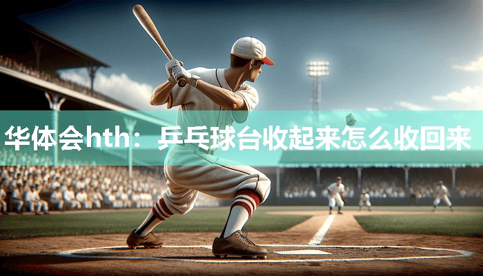 乒乓球台收起来怎么收回来