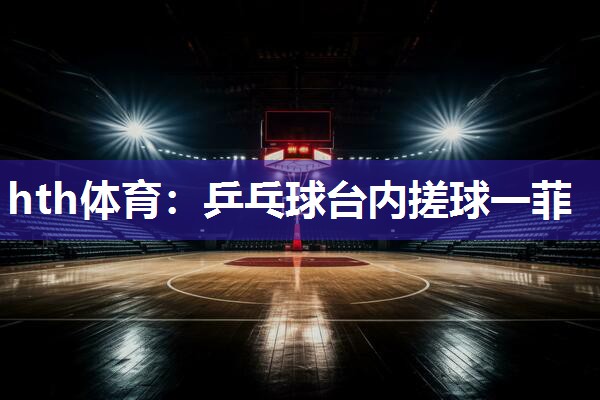 乒乓球台内搓球一菲