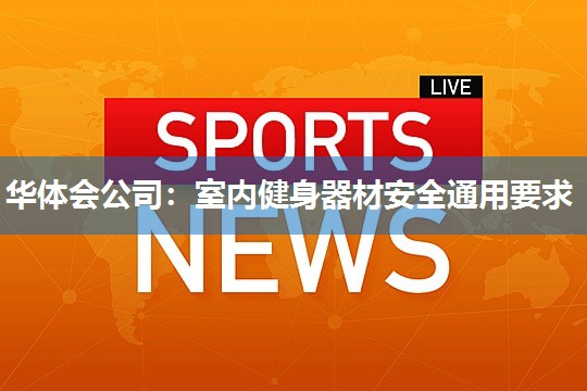 室内健身器材安全通用要求