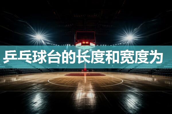 乒乓球台的长度和宽度为