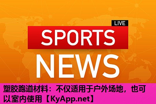 塑胶跑道材料:不仅适用于户外场地,也可以室内使用 塑胶跑道材料:不仅适用于户外场地,也可以室内使用