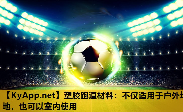 塑胶跑道材料:不仅适用于户外场地,也可以室内使用 塑胶跑道材料:不仅适用于户外场地,也可以室内使用