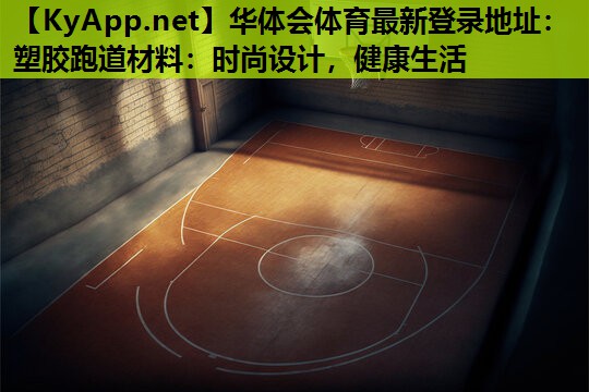 塑胶跑道材料:时尚设计,健康生活 塑胶跑道材料:时尚设计,健康生活