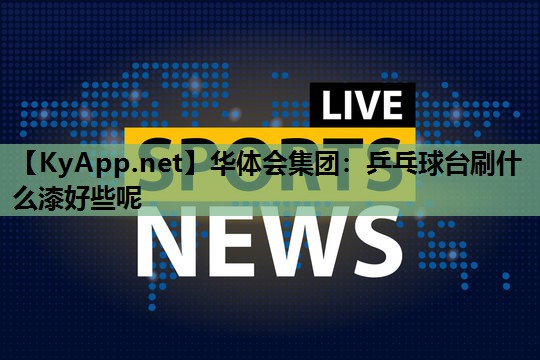 乒乓球台刷什么漆好些呢 乒乓球台刷什么漆好些呢