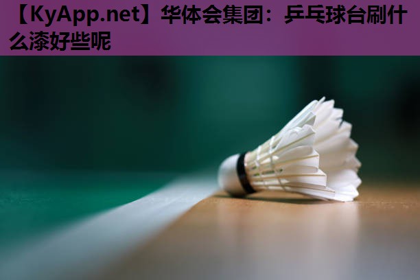 乒乓球台刷什么漆好些呢 乒乓球台刷什么漆好些呢