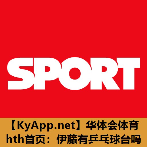 伊藤有乒乓球台吗 伊藤有乒乓球台吗
