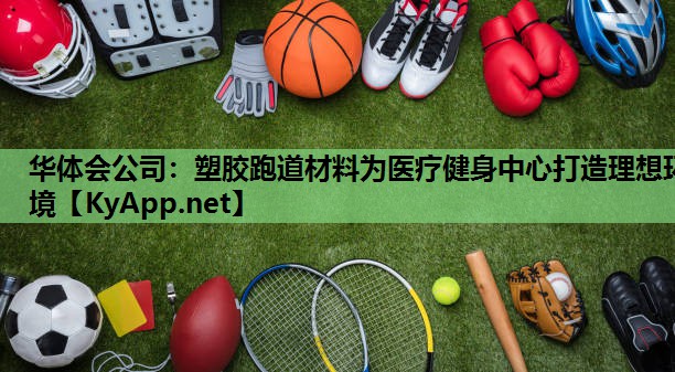 塑胶跑道材料为医疗健身中心打造理想环境 塑胶跑道材料为医疗健身中心打造理想环境