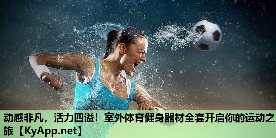 动感非凡,活力四溢!室外体育健身器材全套开启你的运动之旅 动感非凡,活力四溢!室外体育健身器材全套开启你的运动之旅