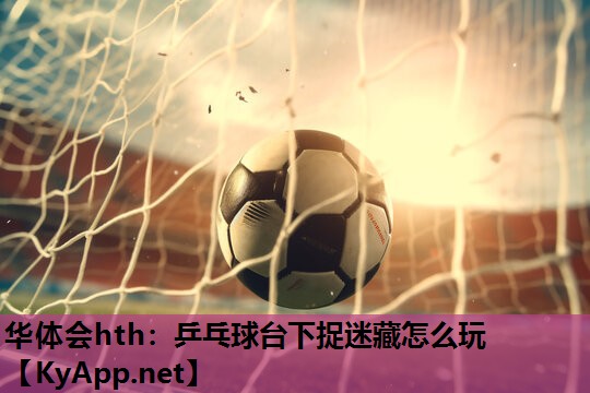乒乓球台下捉迷藏怎么玩 乒乓球台下捉迷藏怎么玩