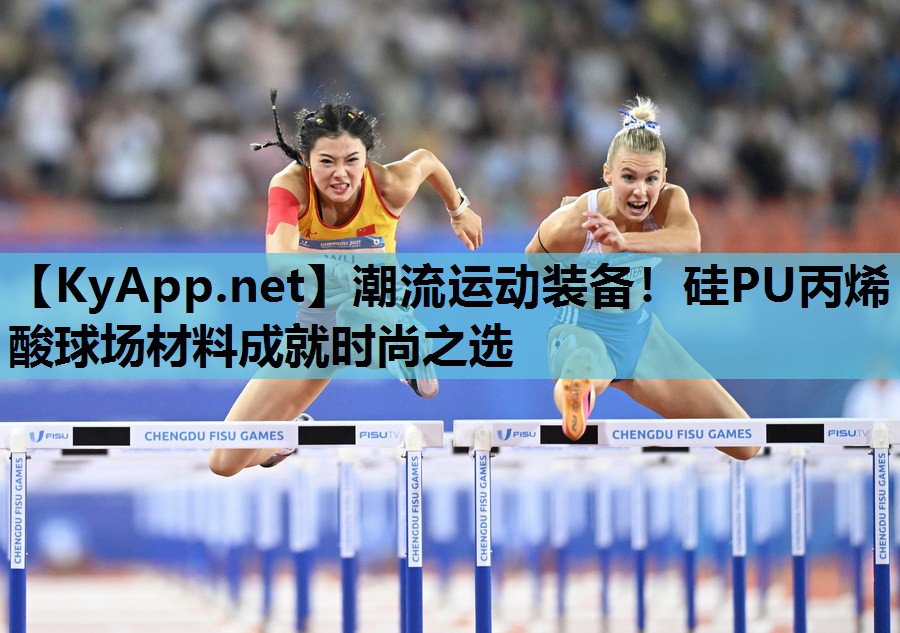 潮流运动装备!硅PU丙烯酸球场材料成就时尚之选 潮流运动装备!硅PU丙烯酸球场材料成就时尚之选