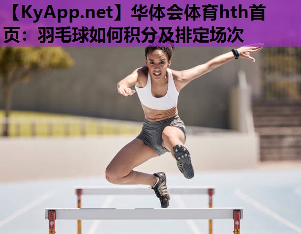 羽毛球如何积分及排定场次 羽毛球如何积分及排定场次