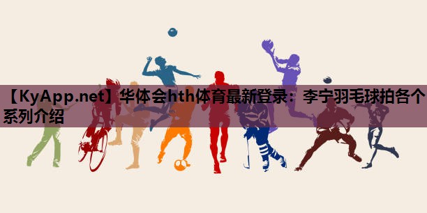 李宁羽毛球拍各个系列介绍 李宁羽毛球拍各个系列介绍