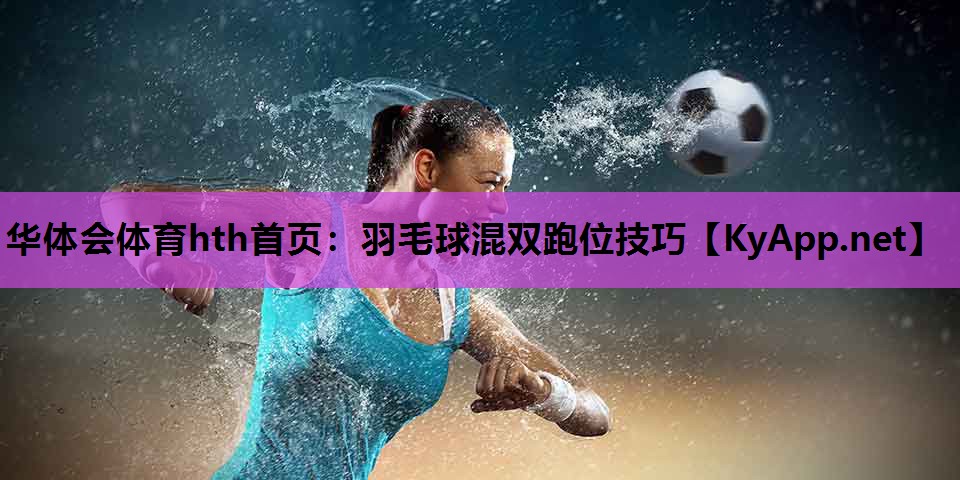 羽毛球混双跑位技巧 羽毛球混双跑位技巧