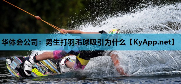 男生打羽毛球吸引为什么 男生打羽毛球吸引为什么