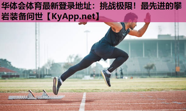 挑战极限!最先进的攀岩装备问世 挑战极限!最先进的攀岩装备问世