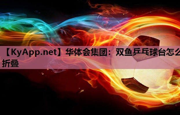 双鱼乒乓球台怎么折叠 双鱼乒乓球台怎么折叠