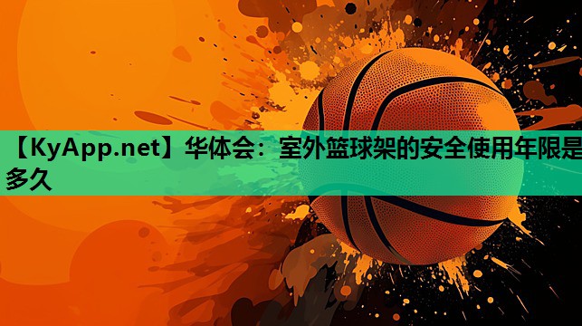 室外篮球架的安全使用年限是多久 室外篮球架的安全使用年限是多久