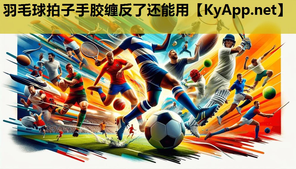 羽毛球拍子手胶缠反了还能用 羽毛球拍子手胶缠反了还能用