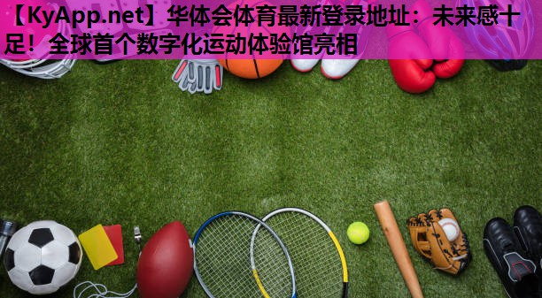 未来感十足!全球首个数字化运动体验馆亮相 未来感十足!全球首个数字化运动体验馆亮相