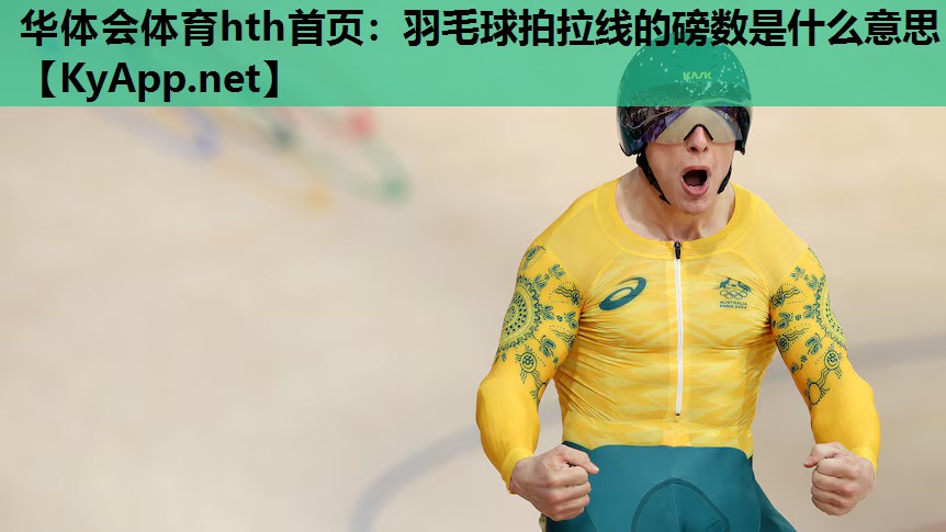 羽毛球拍拉线的磅数是什么意思 羽毛球拍拉线的磅数是什么意思