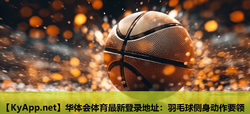 羽毛球侧身动作要领 羽毛球侧身动作要领