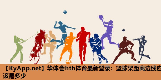 篮球架距离边线应该是多少 篮球架距离边线应该是多少