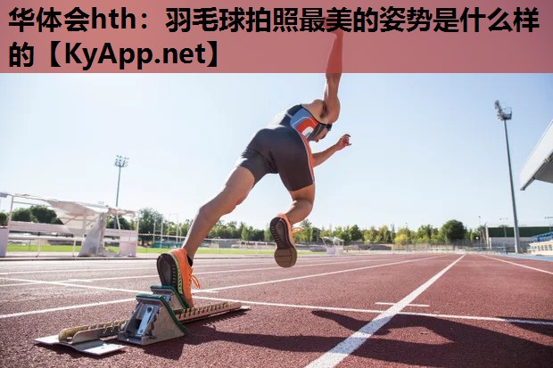 羽毛球拍照最美的姿势是什么样的 羽毛球拍照最美的姿势是什么样的