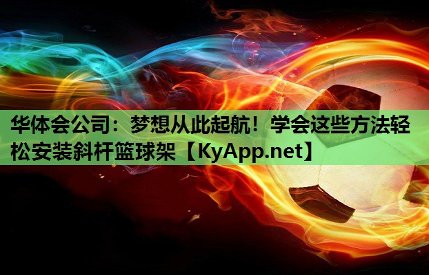 梦想从此起航!学会这些方法轻松安装斜杆篮球架 梦想从此起航!学会这些方法轻松安装斜杆篮球架