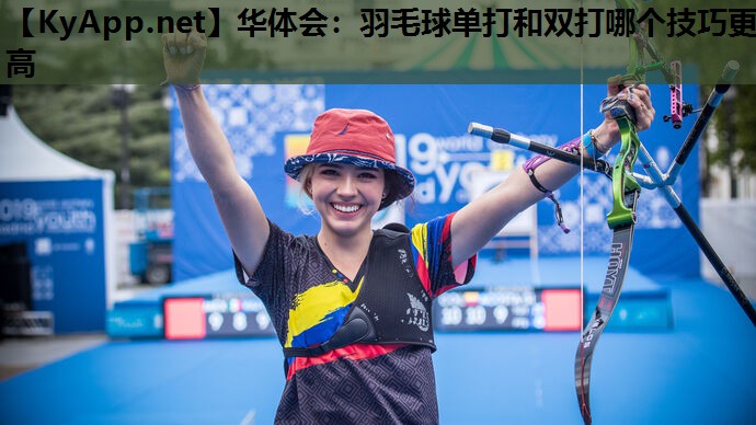 羽毛球单打和双打哪个技巧更高 羽毛球单打和双打哪个技巧更高