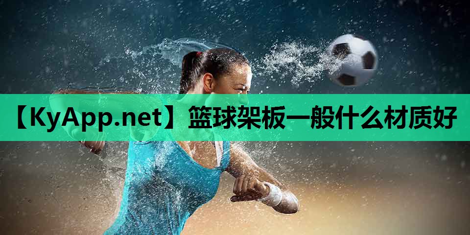 篮球架板一般什么材质好 篮球架板一般什么材质好