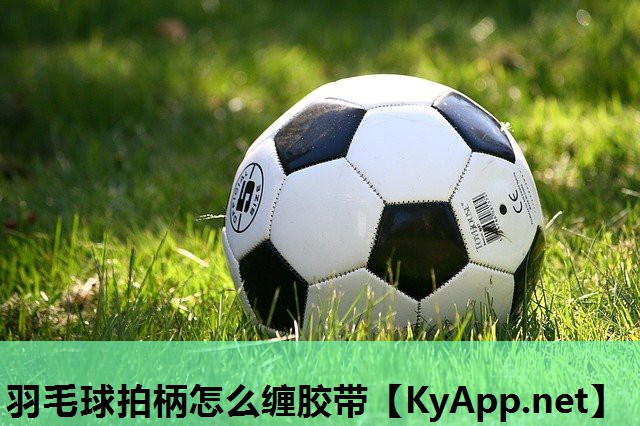 羽毛球拍柄怎么缠胶带 羽毛球拍柄怎么缠胶带