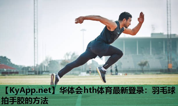 羽毛球拍手胶的方法 羽毛球拍手胶的方法