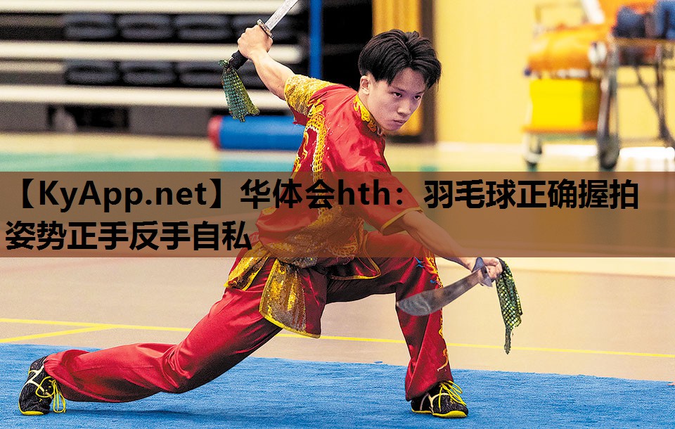 羽毛球正确握拍姿势正手反手自私 羽毛球正确握拍姿势正手反手自私